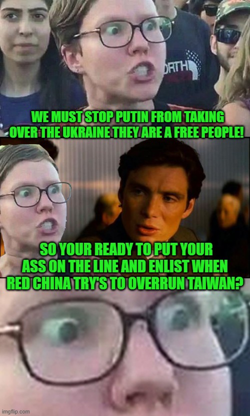 It’s different Red China is our friend | WE MUST STOP PUTIN FROM TAKING OVER THE UKRAINE THEY ARE A FREE PEOPLE! SO YOUR READY TO PUT YOUR ASS ON THE LINE AND ENLIST WHEN RED CHINA TRY'S TO OVERRUN TAIWAN? | image tagged in inception liberal | made w/ Imgflip meme maker