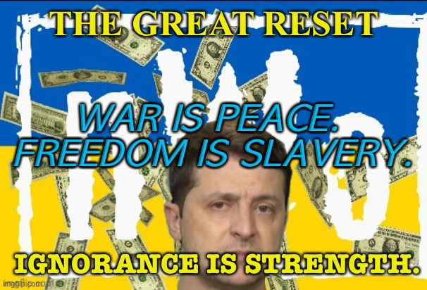 The Great Reset | THE GREAT RESET; WAR IS PEACE. 
FREEDOM IS SLAVERY. IGNORANCE IS STRENGTH. | image tagged in nwo ukraine zelensky | made w/ Imgflip meme maker