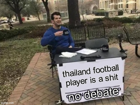 Change My Mind | thailand football player is a shit; no debate | image tagged in memes,change my mind | made w/ Imgflip meme maker