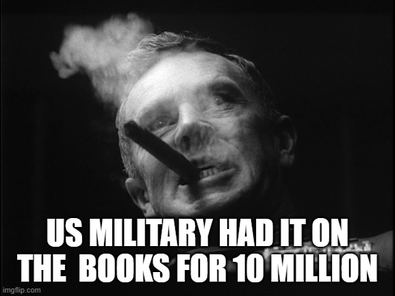 General Ripper (Dr. Strangelove) | US MILITARY HAD IT ON THE  BOOKS FOR 10 MILLION | image tagged in general ripper dr strangelove | made w/ Imgflip meme maker