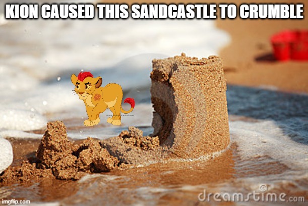Sandcastle | KION CAUSED THIS SANDCASTLE TO CRUMBLE | image tagged in sandcastle | made w/ Imgflip meme maker