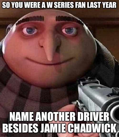 Another driver besides Jamie | SO YOU WERE A W SERIES FAN LAST YEAR; NAME ANOTHER DRIVER BESIDES JAMIE CHADWICK | image tagged in oh ao you re an x name every y | made w/ Imgflip meme maker