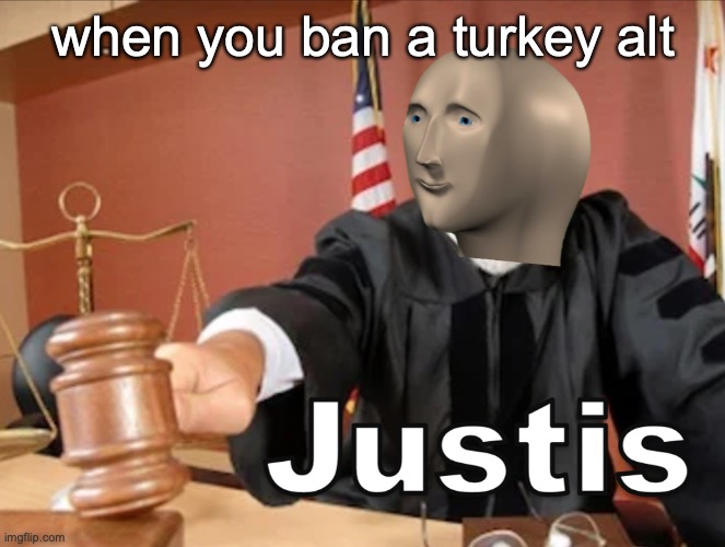 Meme man Justis | when you ban a turkey alt | image tagged in meme man justis | made w/ Imgflip meme maker