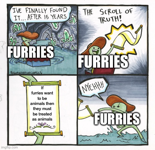 The Scroll Of Truth | FURRIES; FURRIES; If furries want to be animals then they must be treated as animals; FURRIES | image tagged in memes,the scroll of truth | made w/ Imgflip meme maker
