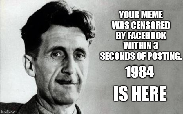 George Orwell | YOUR MEME WAS CENSORED BY FACEBOOK WITHIN 3 SECONDS OF POSTING. 1984 IS HERE | image tagged in george orwell | made w/ Imgflip meme maker