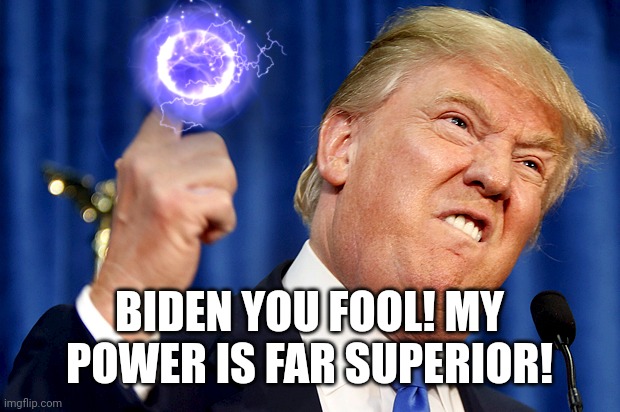 Donald Trump | BIDEN YOU FOOL! MY POWER IS FAR SUPERIOR! | image tagged in donald trump | made w/ Imgflip meme maker