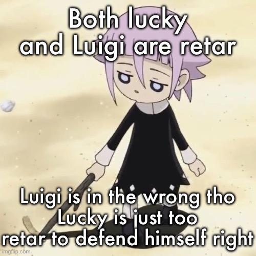 Crona | Both lucky and Luigi are retar; Luigi is in the wrong tho
Lucky is just too retar to defend himself right | image tagged in crona | made w/ Imgflip meme maker