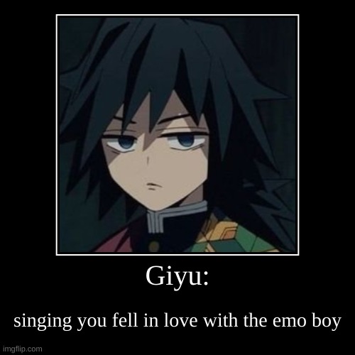 Giyu: | singing you fell in love with the emo boy | image tagged in funny,demotivationals | made w/ Imgflip demotivational maker