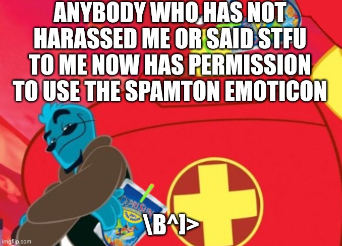 If you do though then you no longer have permission | ANYBODY WHO HAS NOT HARASSED ME OR SAID STFU TO ME NOW HAS PERMISSION TO USE THE SPAMTON EMOTICON; \B^]> | image tagged in caprisun | made w/ Imgflip meme maker