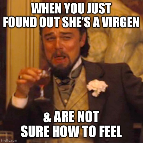 Laughing Leo Meme | WHEN YOU JUST FOUND OUT SHE’S A VIRGEN; & ARE NOT SURE HOW TO FEEL | image tagged in memes,laughing leo | made w/ Imgflip meme maker