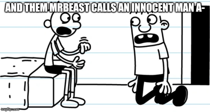 Greg explains to Rowley | AND THEM MRBEAST CALLS AN INNOCENT MAN A- | image tagged in greg explains to rowley | made w/ Imgflip meme maker