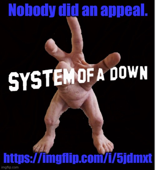 All of the people who were banned are pretty based for dealing with it. | Nobody did an appeal. https://imgflip.com/i/5jdmxt | image tagged in hand creature | made w/ Imgflip meme maker