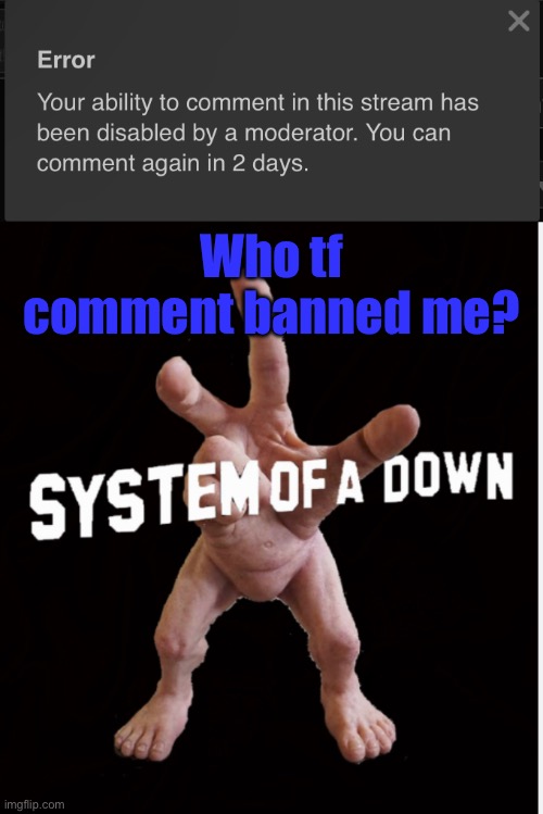 Who tf comment banned me? | image tagged in hand creature | made w/ Imgflip meme maker