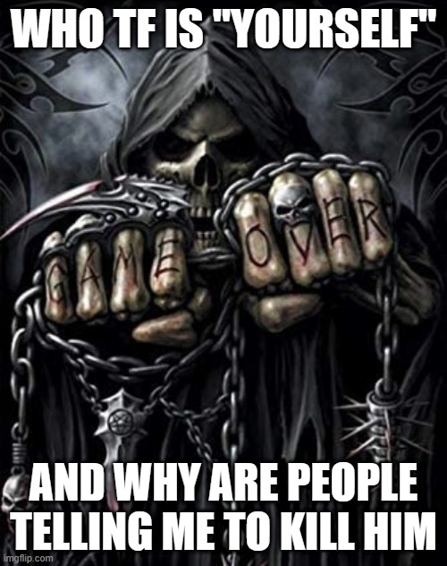 Edgy skeleton meme | WHO TF IS "YOURSELF"; AND WHY ARE PEOPLE TELLING ME TO KILL HIM | image tagged in edgy skeleton meme | made w/ Imgflip meme maker