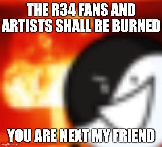 kaboom | THE R34 FANS AND ARTISTS SHALL BE BURNED YOU ARE NEXT MY FRIEND | image tagged in kaboom | made w/ Imgflip meme maker