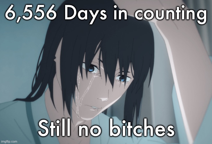 Aki crying | 6,556 Days in counting; Still no bitches | image tagged in aki crying | made w/ Imgflip meme maker