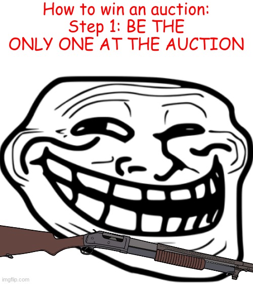 we engage in a mild amount of tomfoolery | How to win an auction:
Step 1: BE THE ONLY ONE AT THE AUCTION | made w/ Imgflip meme maker