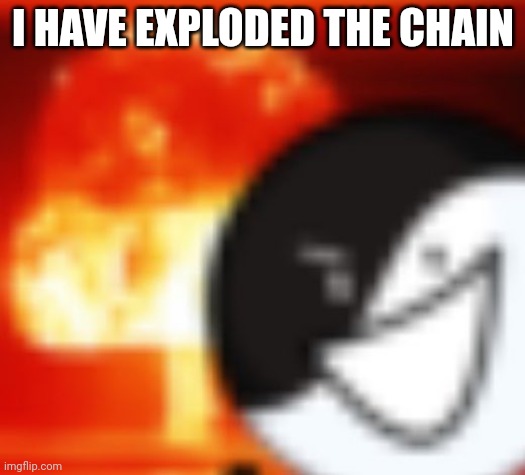 kaboom | I HAVE EXPLODED THE CHAIN | image tagged in kaboom | made w/ Imgflip meme maker