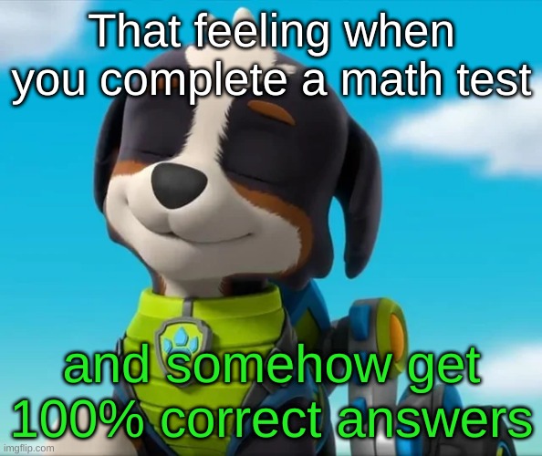 My lil' bro once again made a meme, and it's impossible odds this time! | That feeling when you complete a math test; and somehow get 100% correct answers | image tagged in memes,relatable,funny | made w/ Imgflip meme maker