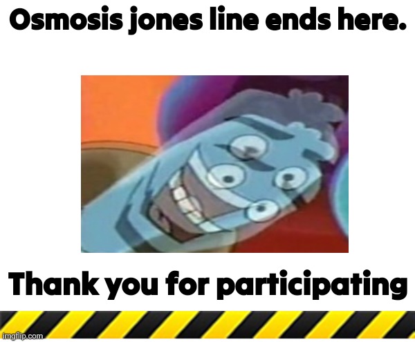 :) | Osmosis jones line ends here. Thank you for participating | made w/ Imgflip meme maker