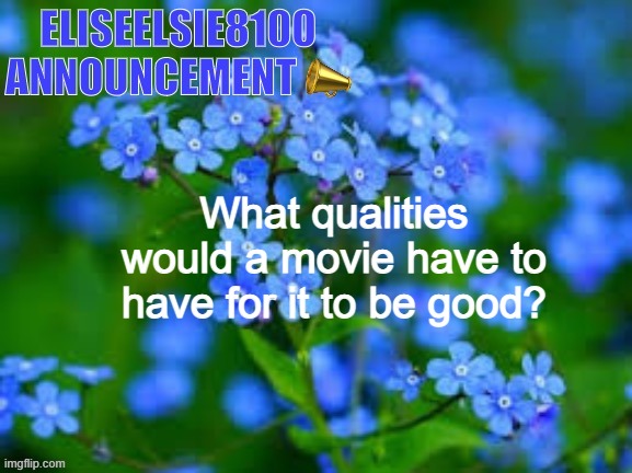 EliseElsie8100 Announcement | What qualities would a movie have to have for it to be good? | image tagged in eliseelsie8100 announcement | made w/ Imgflip meme maker