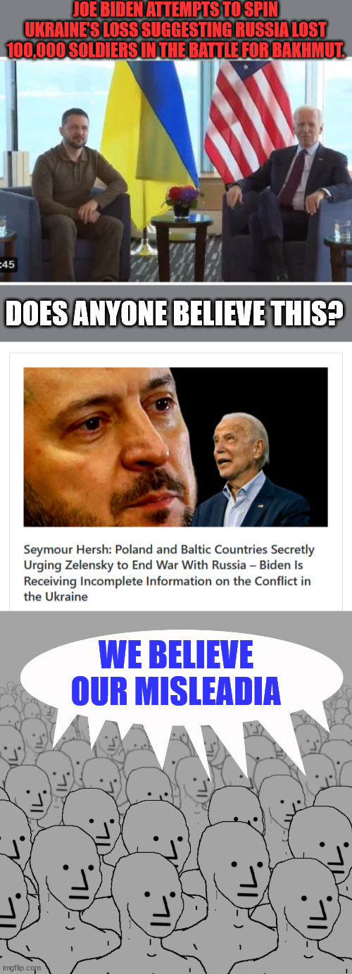 Americans intelligence agencies have no credibility any more... | JOE BIDEN ATTEMPTS TO SPIN UKRAINE'S LOSS SUGGESTING RUSSIA LOST 100,000 SOLDIERS IN THE BATTLE FOR BAKHMUT. DOES ANYONE BELIEVE THIS? WE BELIEVE OUR MISLEADIA | image tagged in npc-crowd,crooked,american,government | made w/ Imgflip meme maker