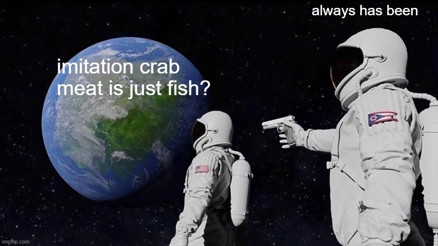 wut | always has been; imitation crab meat is just fish? | image tagged in memes,always has been | made w/ Imgflip meme maker