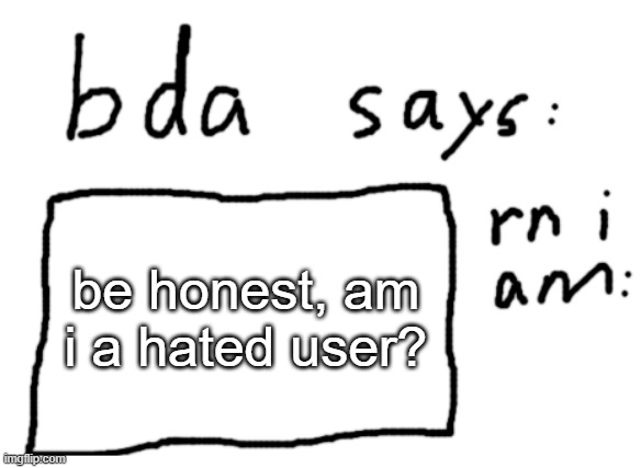 if so explain | be honest, am i a hated user? | image tagged in official badlydrawnaxolotl announcement temp | made w/ Imgflip meme maker