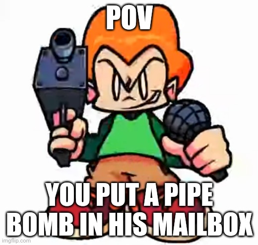 Me sometimes | POV; YOU PUT A PIPE BOMB IN HIS MAILBOX | image tagged in front facing pico | made w/ Imgflip meme maker