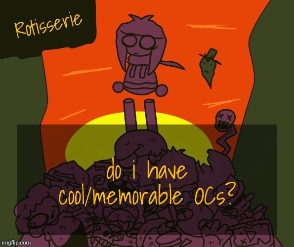 Rotisserie | do i have cool/memorable OCs? | image tagged in rotisserie | made w/ Imgflip meme maker