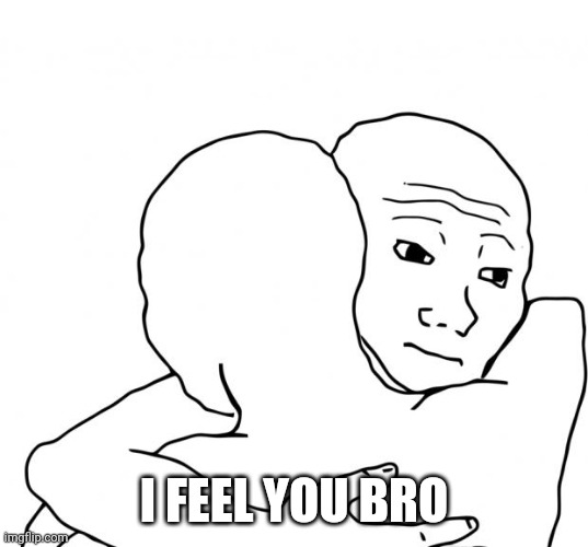 I Know That Feel Bro Meme | I FEEL YOU BRO | image tagged in memes,i know that feel bro | made w/ Imgflip meme maker