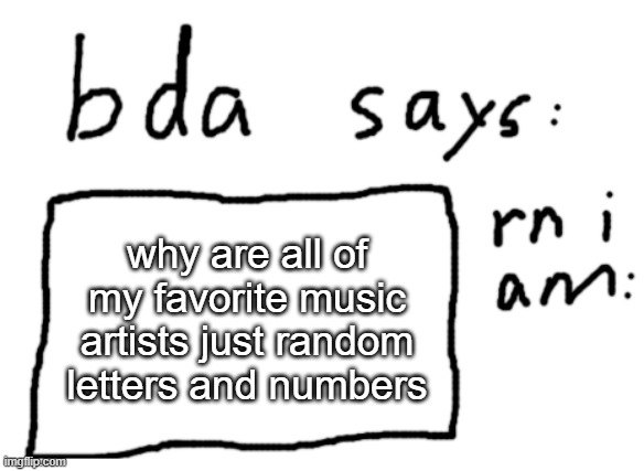 specifically djvi and c418 | why are all of my favorite music artists just random letters and numbers | image tagged in official badlydrawnaxolotl announcement temp | made w/ Imgflip meme maker