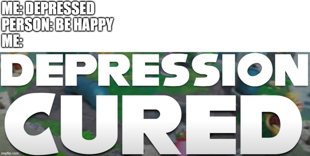 *happiness noises* | ME: DEPRESSED
PERSON: BE HAPPY
ME: | image tagged in depression cured,depression,happy,my goodness what an idea why didn't i think of that,failboat,kirby | made w/ Imgflip meme maker