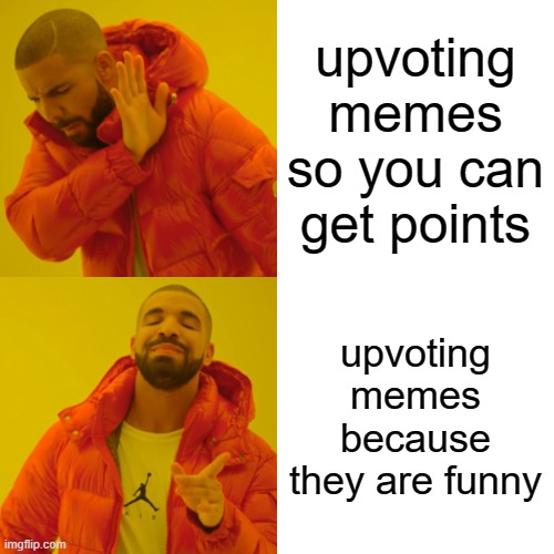 Drake Hotline Bling | upvoting memes so you can get points; upvoting memes because they are funny | image tagged in memes,drake hotline bling | made w/ Imgflip meme maker