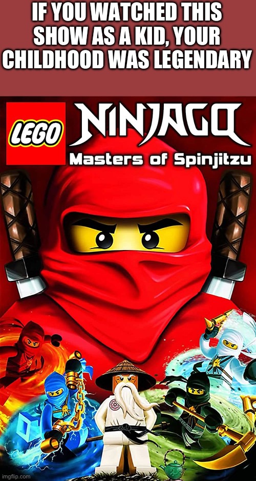 Amazing show | IF YOU WATCHED THIS SHOW AS A KID, YOUR CHILDHOOD WAS LEGENDARY | image tagged in ninjago | made w/ Imgflip meme maker