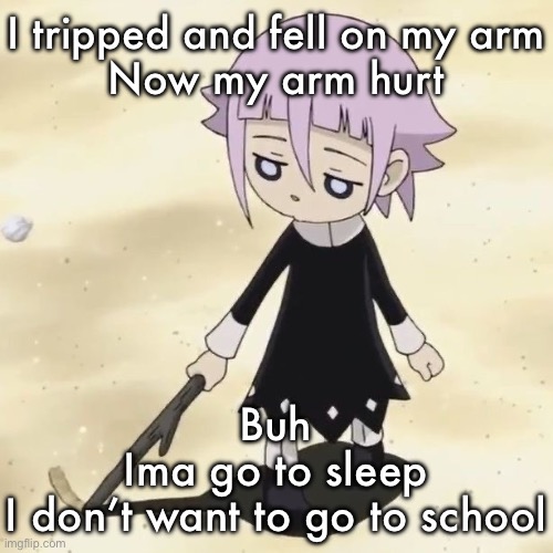 Crona | I tripped and fell on my arm
Now my arm hurt; Buh
Ima go to sleep
I don’t want to go to school | image tagged in crona | made w/ Imgflip meme maker