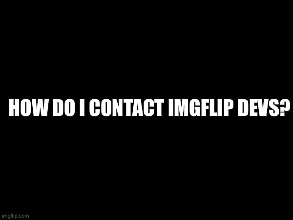 HOW DO I CONTACT IMGFLIP DEVS? | image tagged in how | made w/ Imgflip meme maker