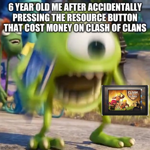 Mike wazowski | 6 YEAR OLD ME AFTER ACCIDENTALLY PRESSING THE RESOURCE BUTTON THAT COST MONEY ON CLASH OF CLANS | image tagged in mike wazowski | made w/ Imgflip meme maker