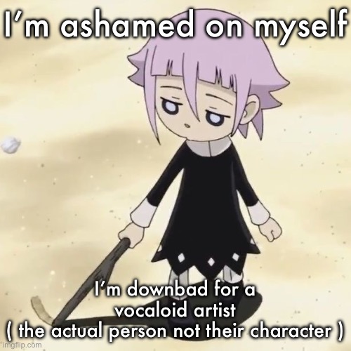 It’s dasu | I’m ashamed on myself; I’m downbad for a vocaloid artist
( the actual person not their character ) | image tagged in crona | made w/ Imgflip meme maker
