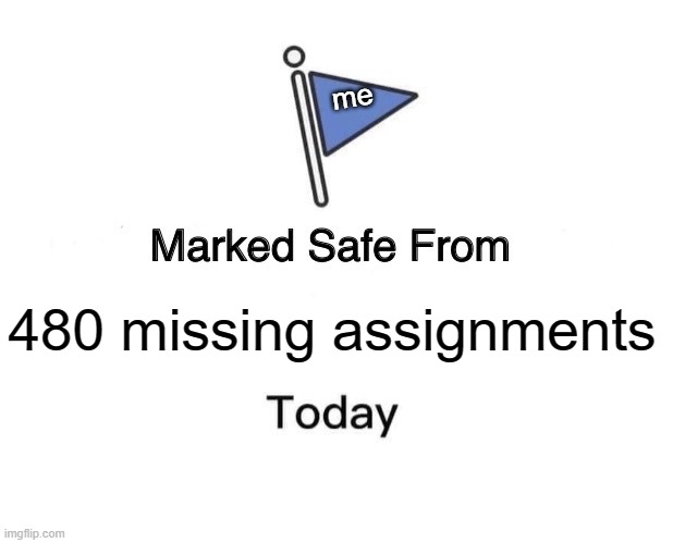 Marked Safe From Meme | me; 480 missing assignments | image tagged in memes,marked safe from,school,homework | made w/ Imgflip meme maker