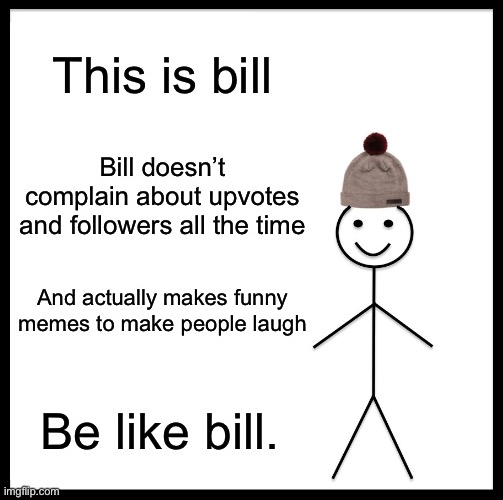 If i see another meme about upvotes— | This is bill; Bill doesn’t complain about upvotes and followers all the time; And actually makes funny memes to make people laugh; Be like bill. | image tagged in memes,be like bill | made w/ Imgflip meme maker