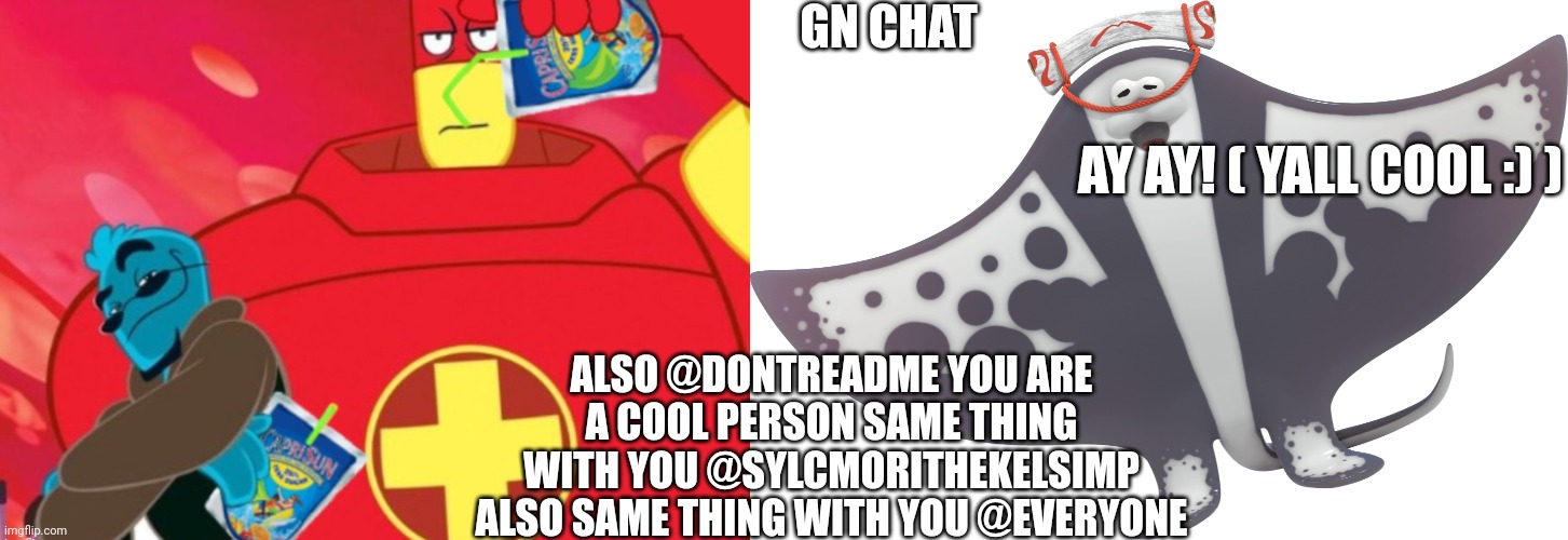 Gn yall I still do nocturnal commenting | GN CHAT; AY AY! ( YALL COOL :) ); ALSO @DONTREADME YOU ARE A COOL PERSON SAME THING WITH YOU @SYLCMORITHEKELSIMP ALSO SAME THING WITH YOU @EVERYONE | image tagged in caprisun,big man | made w/ Imgflip meme maker