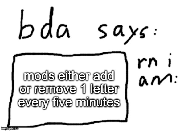 i said one fcking letter at a time try again | mods either add or remove 1 letter every five minutes | image tagged in official badlydrawnaxolotl announcement temp | made w/ Imgflip meme maker