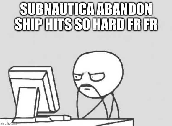 Computer Guy Meme | SUBNAUTICA ABANDON SHIP HITS SO HARD FR FR | image tagged in memes,computer guy | made w/ Imgflip meme maker