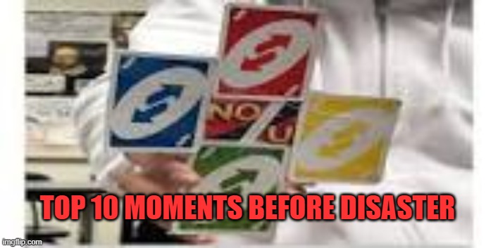 ono | TOP 10 MOMENTS BEFORE DISASTER | image tagged in uno reverse card | made w/ Imgflip meme maker