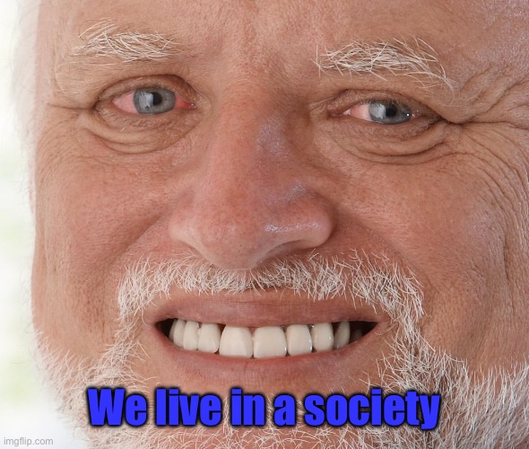 Hide the Pain Harold | We live in a society | image tagged in hide the pain harold | made w/ Imgflip meme maker