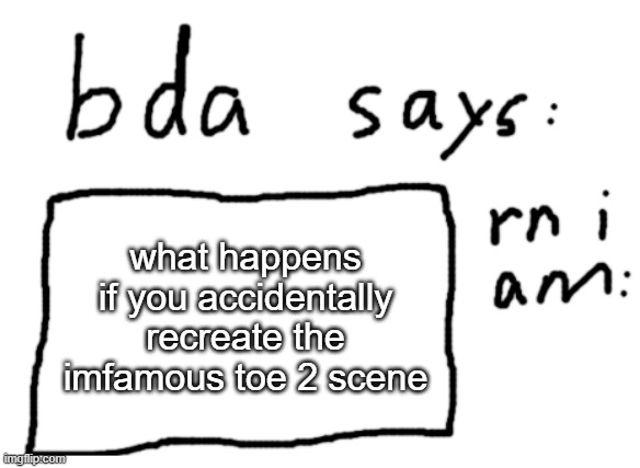 this can go two ways | what happens if you accidentally recreate the imfamous toe 2 scene | image tagged in official badlydrawnaxolotl announcement temp | made w/ Imgflip meme maker