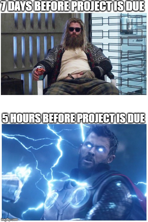 every single school project is like this | 7 DAYS BEFORE PROJECT IS DUE; 5 HOURS BEFORE PROJECT IS DUE | image tagged in thor | made w/ Imgflip meme maker