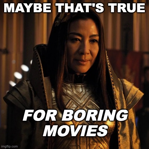 Michelle Yeoh | MAYBE THAT'S TRUE FOR BORING
MOVIES | image tagged in michelle yeoh | made w/ Imgflip meme maker