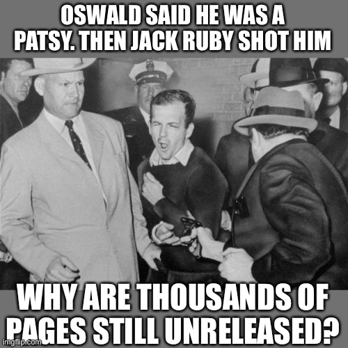 Jack Ruby | OSWALD SAID HE WAS A PATSY. THEN JACK RUBY SHOT HIM WHY ARE THOUSANDS OF PAGES STILL UNRELEASED? | image tagged in jack ruby | made w/ Imgflip meme maker